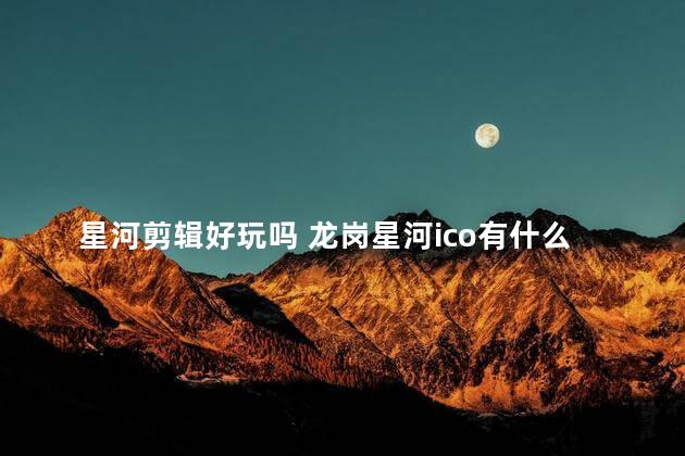 星河剪辑好玩吗 龙岗星河ico有什么好玩的